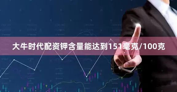 大牛时代配资钾含量能达到151毫克/100克