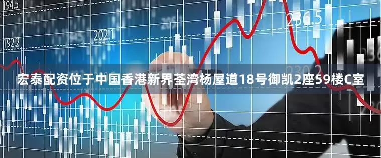 宏泰配资位于中国香港新界荃湾杨屋道18号御凯2座59楼C室