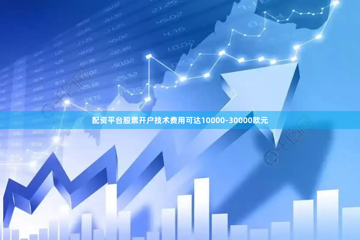 配资平台股票开户技术费用可达10000-30000欧元