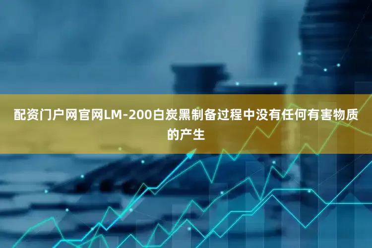 配资门户网官网LM-200白炭黑制备过程中没有任何有害物质的产生