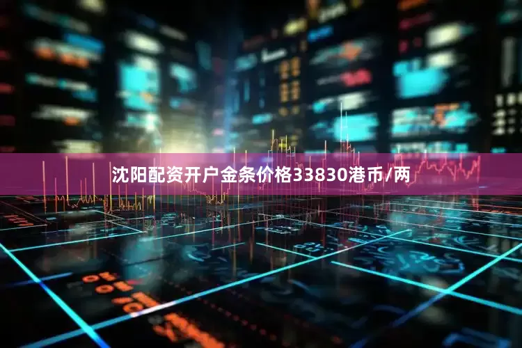 沈阳配资开户金条价格33830港币/两