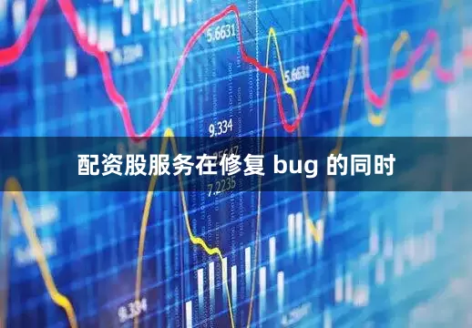 配资股服务在修复 bug 的同时