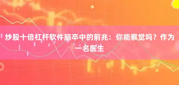 炒股十倍杠杆软件脑卒中的前兆：你能察觉吗？作为一名医生
