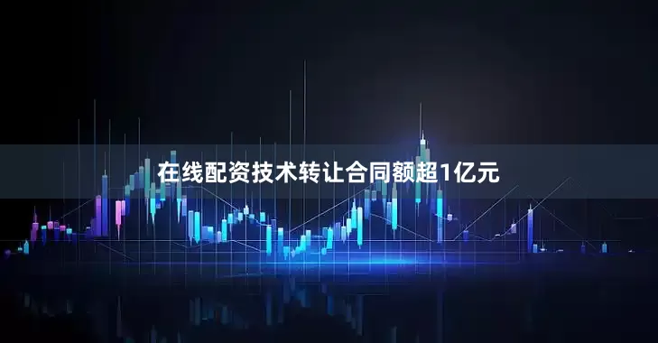 在线配资技术转让合同额超1亿元