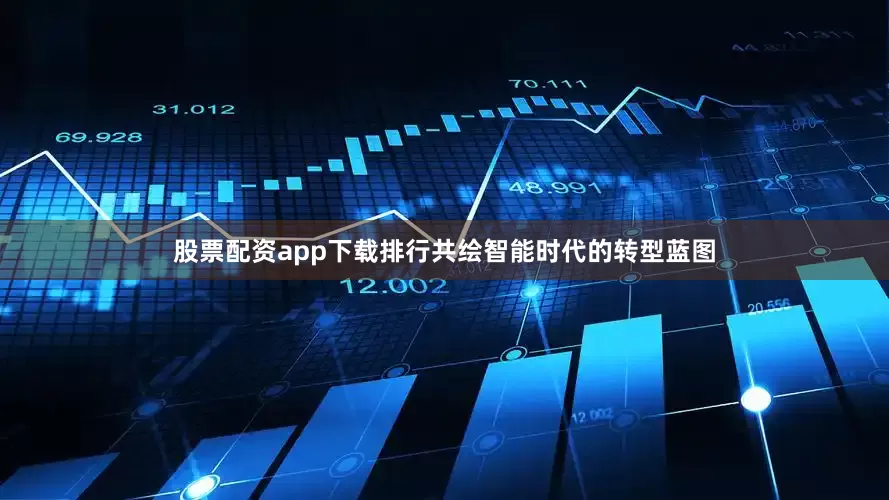股票配资app下载排行共绘智能时代的转型蓝图