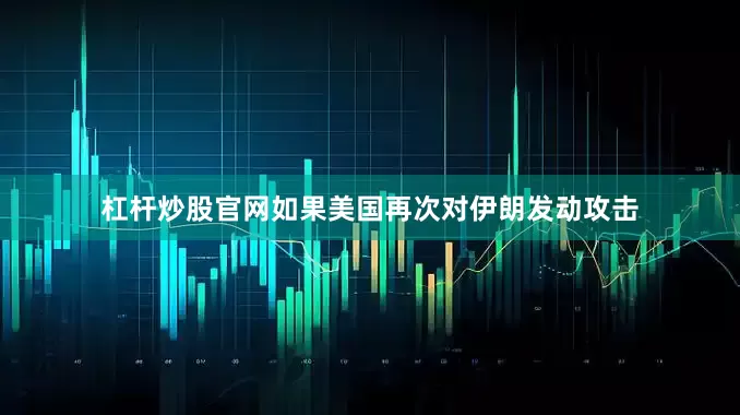杠杆炒股官网如果美国再次对伊朗发动攻击