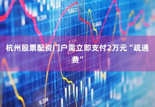 杭州股票配资门户需立即支付2万元“疏通费”