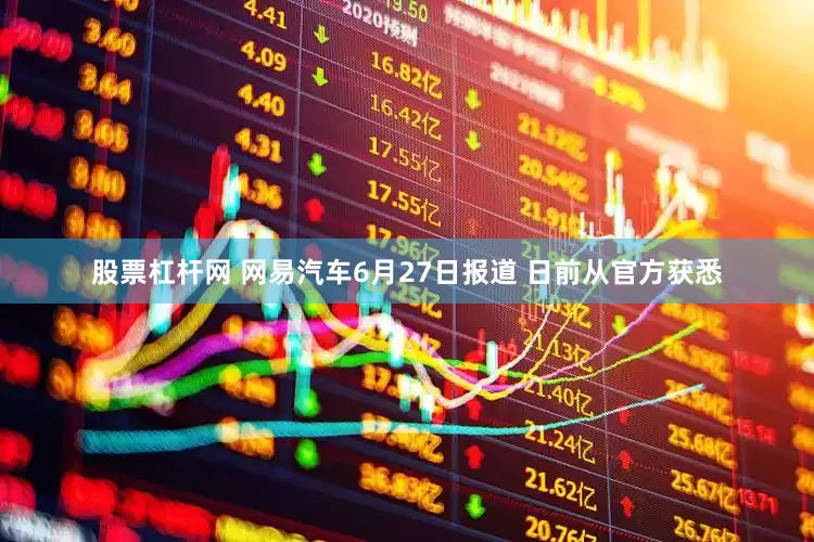 股票杠杆网 网易汽车6月27日报道 日前从官方获悉