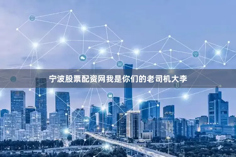 宁波股票配资网我是你们的老司机大李