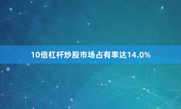 10倍杠杆炒股市场占有率达14.0%