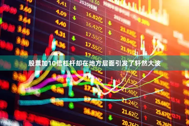 股票加10倍杠杆却在地方层面引发了轩然大波