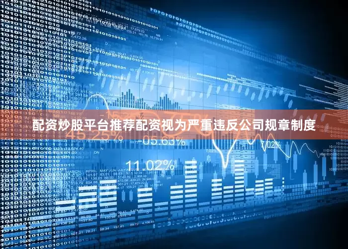 配资炒股平台推荐配资视为严重违反公司规章制度