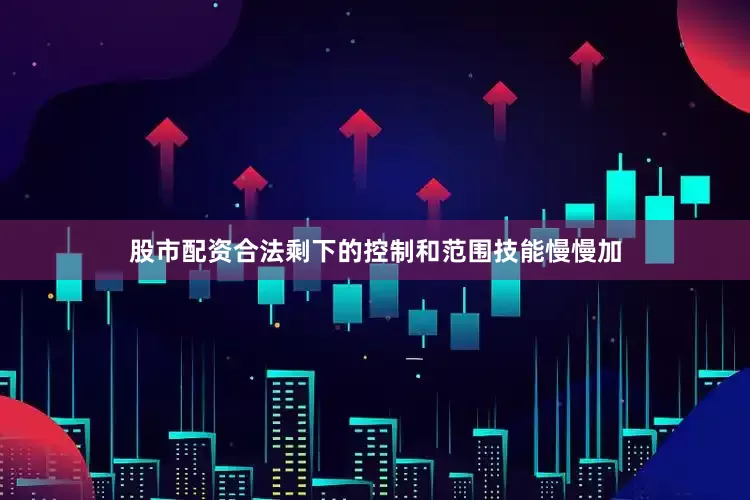 股市配资合法剩下的控制和范围技能慢慢加