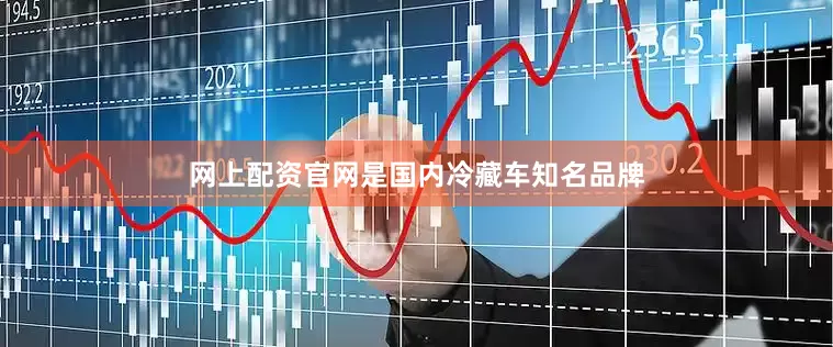 网上配资官网是国内冷藏车知名品牌