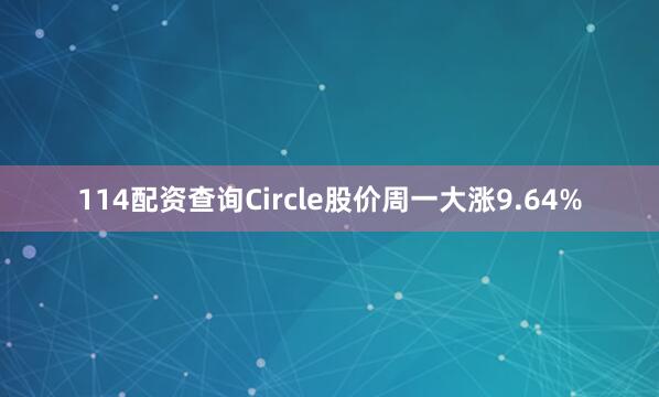 114配资查询　　Circle股价周一大涨9.64%