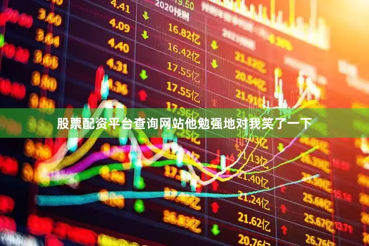 股票配资平台查询网站他勉强地对我笑了一下