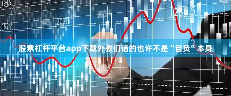 股票杠杆平台app下载外教们错的也许不是“自负”本身