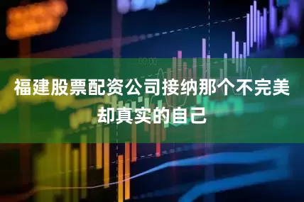 福建股票配资公司接纳那个不完美却真实的自己