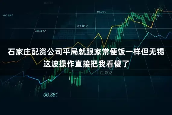 石家庄配资公司平局就跟家常便饭一样但无锡这波操作直接把我看傻了