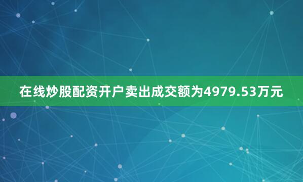 在线炒股配资开户卖出成交额为4979.53万元