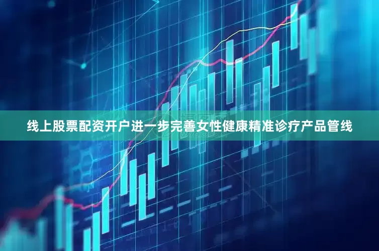 线上股票配资开户进一步完善女性健康精准诊疗产品管线