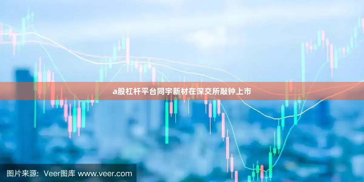 a股杠杆平台同宇新材在深交所敲钟上市