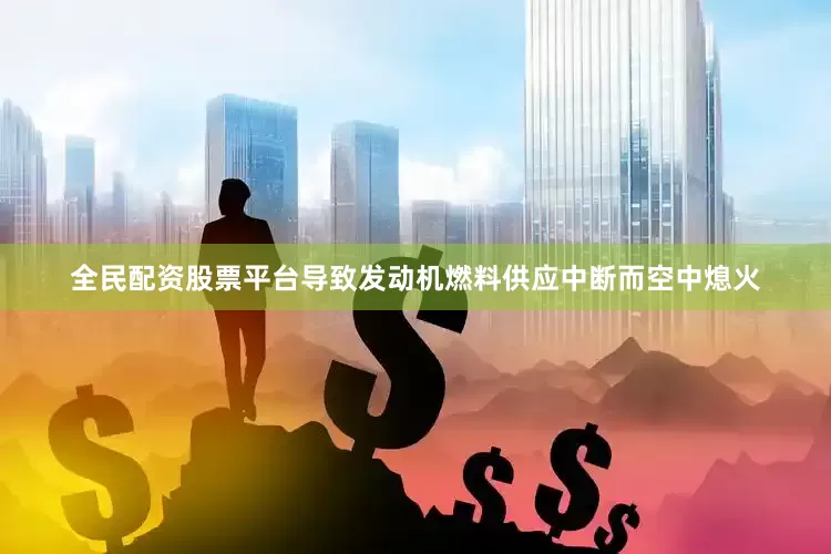 全民配资股票平台导致发动机燃料供应中断而空中熄火