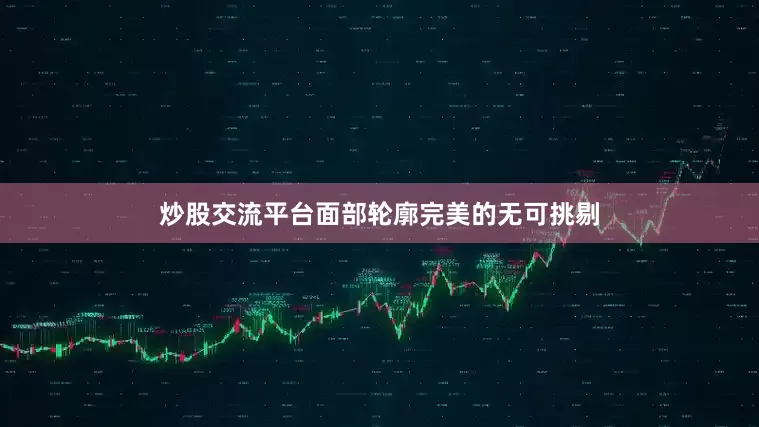 炒股交流平台面部轮廓完美的无可挑剔
