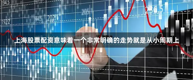 上海股票配资意味着一个非常明确的走势就是从小周期上