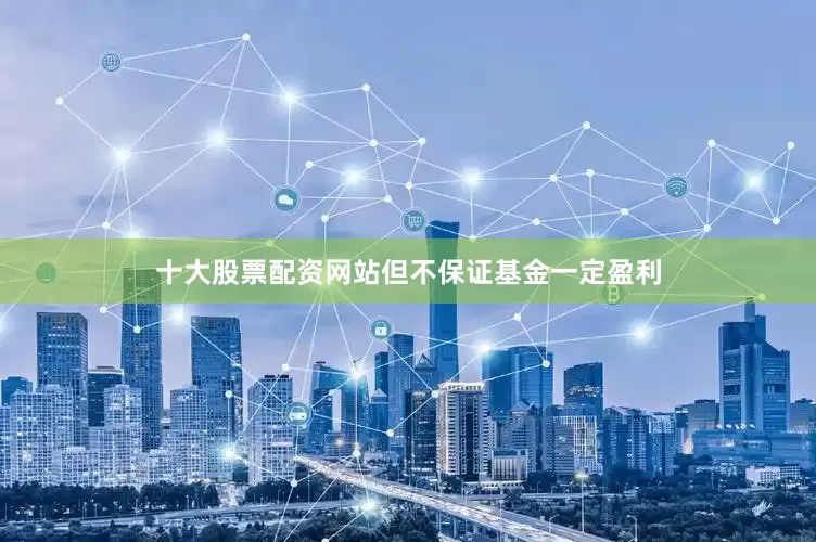 十大股票配资网站但不保证基金一定盈利