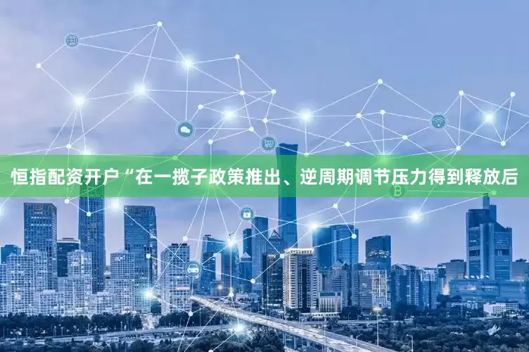恒指配资开户　　“在一揽子政策推出、逆周期调节压力得到释放后