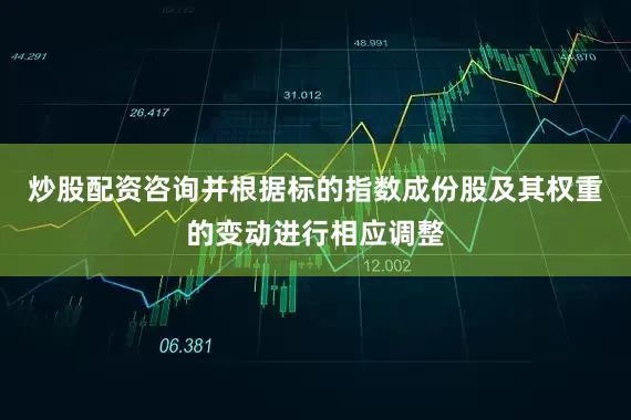 炒股配资咨询并根据标的指数成份股及其权重的变动进行相应调整