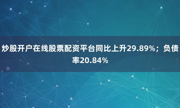 炒股开户在线股票配资平台同比上升29.89%；负债率20.84%