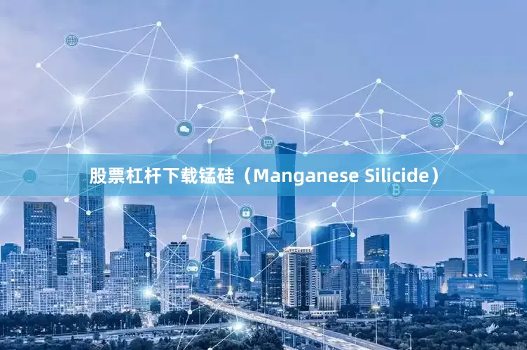 股票杠杆下载锰硅（Manganese Silicide）