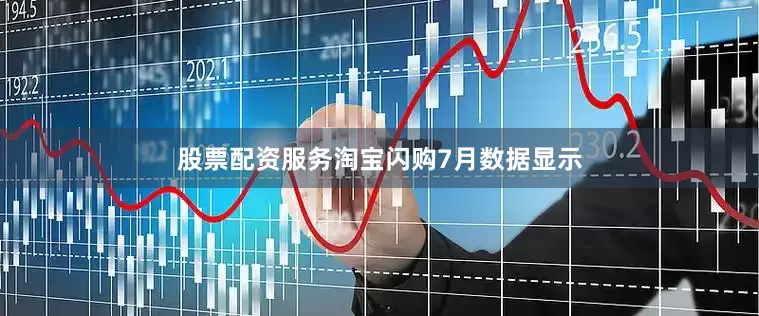 股票配资服务淘宝闪购7月数据显示