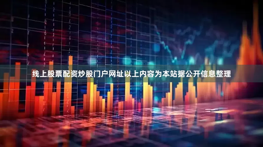 线上股票配资炒股门户网址以上内容为本站据公开信息整理