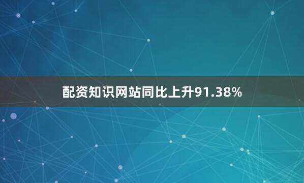 配资知识网站同比上升91.38%