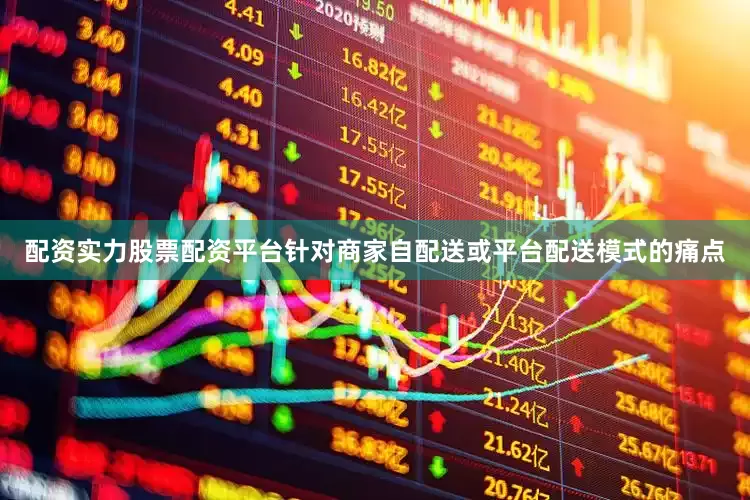 配资实力股票配资平台针对商家自配送或平台配送模式的痛点