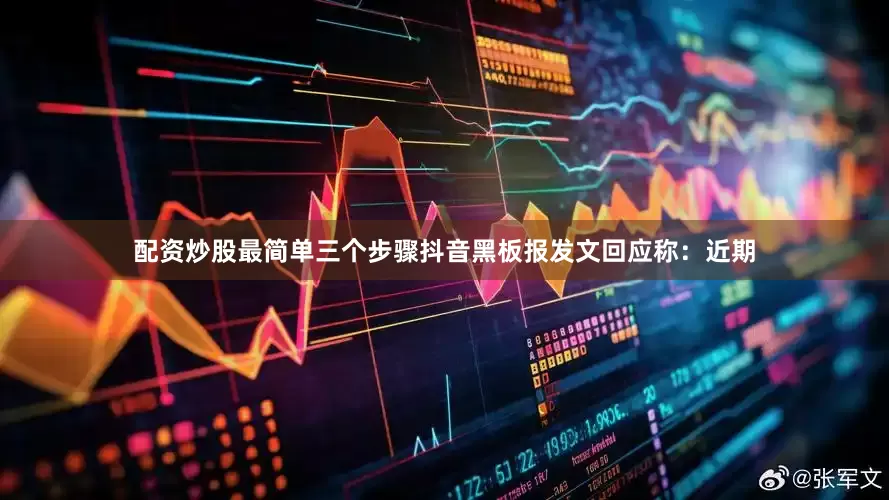 配资炒股最简单三个步骤抖音黑板报发文回应称：近期