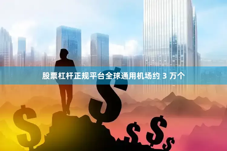 股票杠杆正规平台全球通用机场约 3 万个