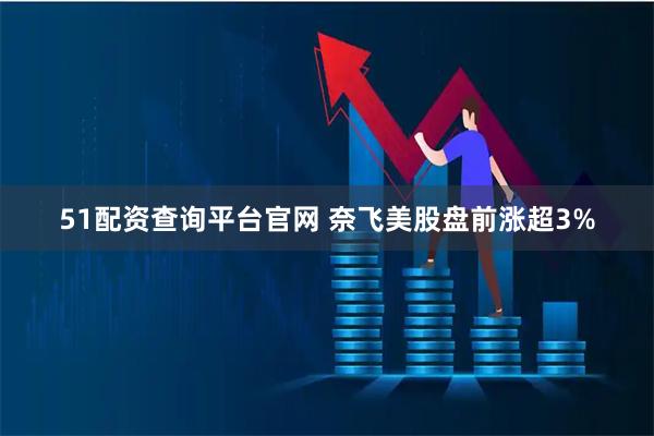 51配资查询平台官网 奈飞美股盘前涨超3%