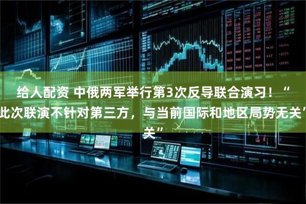 给人配资 中俄两军举行第3次反导联合演习！“此次联演不针对第三方，与当前国际和地区局势无关”
