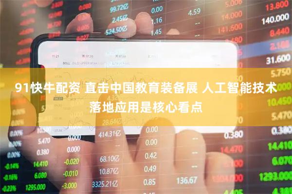 91快牛配资 直击中国教育装备展 人工智能技术落地应用是核心看点